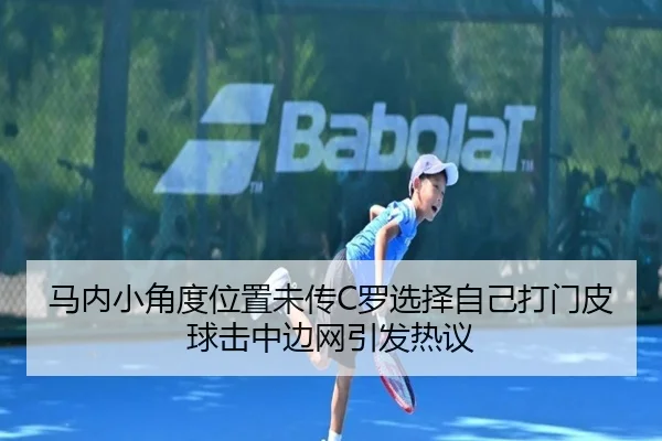 马内小角度位置未传C罗选择自己打门皮球击中边网引发热议